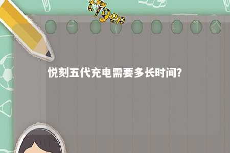 悦刻五代充电需要多长时间	？ 
